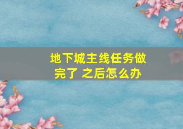 地下城主线任务做完了 之后怎么办